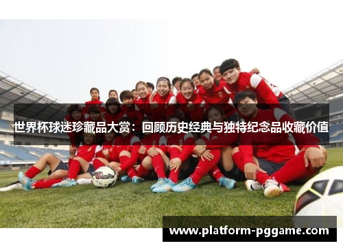 世界杯球迷珍藏品大赏:回顾历史经典与独特纪念品收藏价值 世界杯球迷珍藏品大赏:回顾历史经典与独特纪念品收藏价值