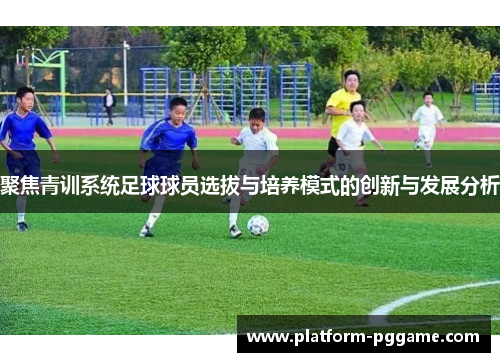 聚焦青训系统足球球员选拔与培养模式的创新与发展分析
