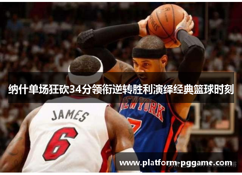 纳什单场狂砍34分领衔逆转胜利演绎经典篮球时刻