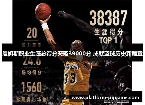 詹姆斯职业生涯总得分突破39000分 成就篮球历史新篇章 詹姆斯职业生涯总得分突破39000分 成就篮球历史新篇章
