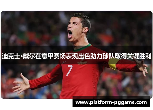 迪克士·戴尔在意甲赛场表现出色助力球队取得关键胜利 迪克士·戴尔在意甲赛场表现出色助力球队取得关键胜利