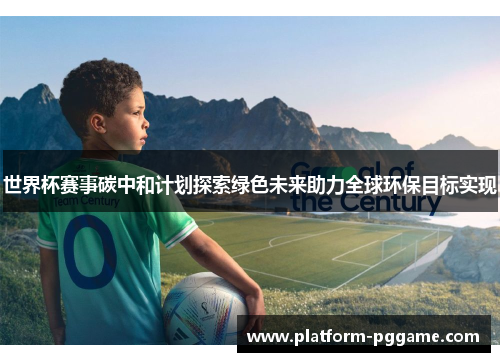 世界杯赛事碳中和计划探索绿色未来助力全球环保目标实现 世界杯赛事碳中和计划探索绿色未来助力全球环保目标实现