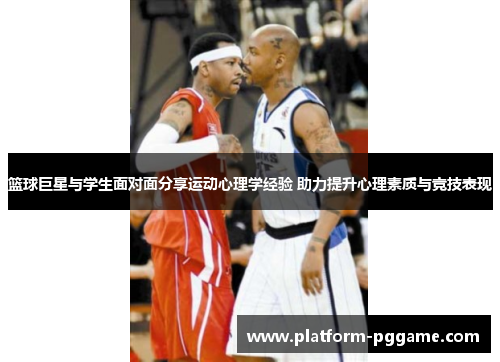 篮球巨星与学生面对面分享运动心理学经验 助力提升心理素质与竞技表现 篮球巨星与学生面对面分享运动心理学经验 助力提升心理素质与竞技表现