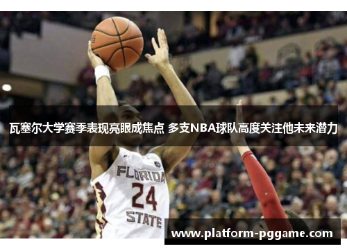 瓦塞尔大学赛季表现亮眼成焦点 多支NBA球队高度关注他未来潜力 瓦塞尔大学赛季表现亮眼成焦点 多支NBA球队高度关注他未来潜力