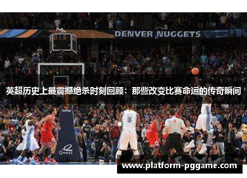 英超历史上最震撼绝杀时刻回顾:那些改变比赛命运的传奇瞬间 英超历史上最震撼绝杀时刻回顾:那些改变比赛命运的传奇瞬间