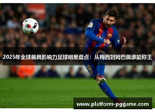 2025年全球最具影响力足球明星盘点：从梅西到姆巴佩谁能称王