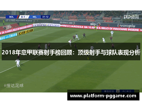 2018年意甲联赛射手榜回顾：顶级射手与球队表现分析