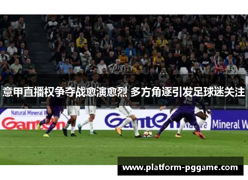 意甲直播权争夺战愈演愈烈 多方角逐引发足球迷关注