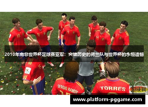 2010年南非世界杯足球赛亚军:突破历史的荷兰队与世界杯的永恒遗憾 2010年南非世界杯足球赛亚军:突破历史的荷兰队与世界杯的永恒遗憾