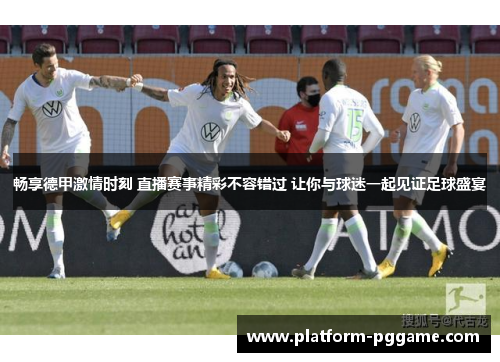 畅享德甲激情时刻 直播赛事精彩不容错过 让你与球迷一起见证足球盛宴 畅享德甲激情时刻 直播赛事精彩不容错过 让你与球迷一起见证足球盛宴