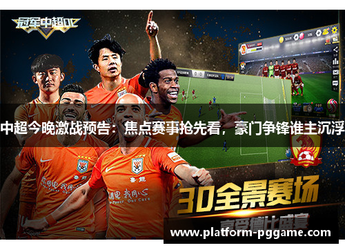 中超今晚激战预告:焦点赛事抢先看,豪门争锋谁主沉浮 中超今晚激战预告:焦点赛事抢先看,豪门争锋谁主沉浮