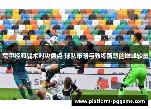 意甲经典战术对决盘点 球队策略与教练智慧的巅峰较量 意甲经典战术对决盘点 球队策略与教练智慧的巅峰较量