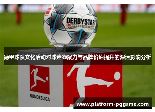 德甲球队文化活动对球迷凝聚力与品牌价值提升的深远影响分析 德甲球队文化活动对球迷凝聚力与品牌价值提升的深远影响分析