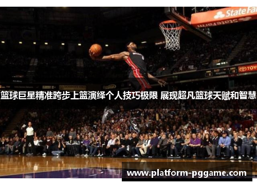 篮球巨星精准跨步上篮演绎个人技巧极限 展现超凡篮球天赋和智慧 篮球巨星精准跨步上篮演绎个人技巧极限 展现超凡篮球天赋和智慧