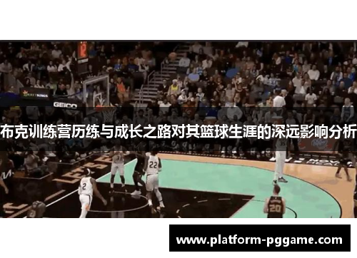 布克训练营历练与成长之路对其篮球生涯的深远影响分析