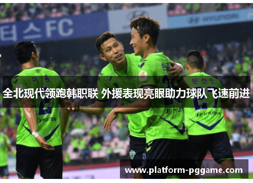 全北现代领跑韩职联 外援表现亮眼助力球队飞速前进