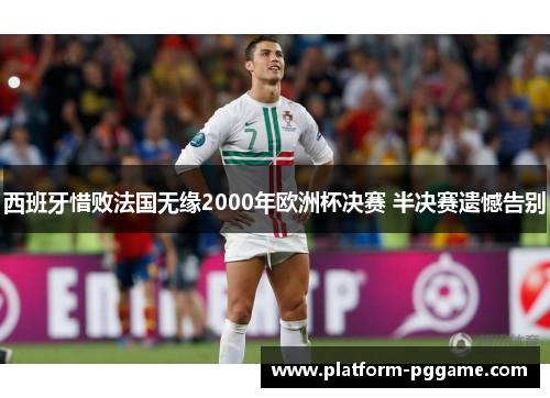 西班牙惜败法国无缘2000年欧洲杯决赛 半决赛遗憾告别