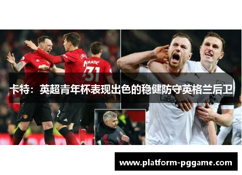 卡特：英超青年杯表现出色的稳健防守英格兰后卫