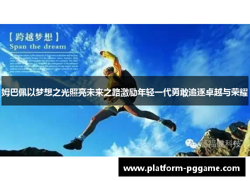 姆巴佩以梦想之光照亮未来之路激励年轻一代勇敢追逐卓越与荣耀 姆巴佩以梦想之光照亮未来之路激励年轻一代勇敢追逐卓越与荣耀