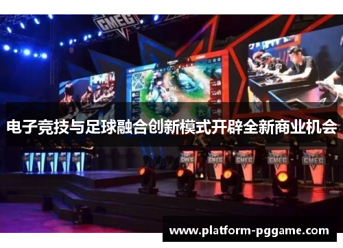 电子竞技与足球融合创新模式开辟全新商业机会 电子竞技与足球融合创新模式开辟全新商业机会