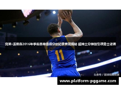 克莱·汤普森2016年季后赛单场得分创纪录表现揭秘 超神三分神技引领勇士逆袭 克莱·汤普森2016年季后赛单场得分创纪录表现揭秘 超神三分神技引领勇士逆袭