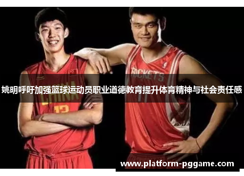 姚明呼吁加强篮球运动员职业道德教育提升体育精神与社会责任感 姚明呼吁加强篮球运动员职业道德教育提升体育精神与社会责任感