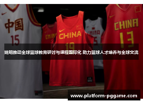 姚明推动全球篮球教育研讨与课程国际化 助力篮球人才培养与全球交流