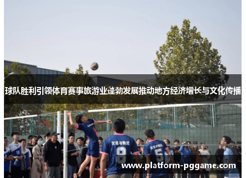 球队胜利引领体育赛事旅游业蓬勃发展推动地方经济增长与文化传播 球队胜利引领体育赛事旅游业蓬勃发展推动地方经济增长与文化传播