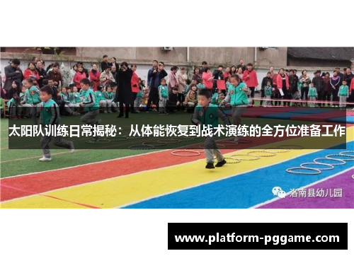太阳队训练日常揭秘：从体能恢复到战术演练的全方位准备工作
