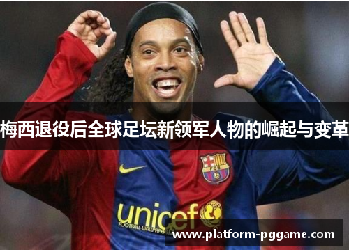 梅西退役后全球足坛新领军人物的崛起与变革 梅西退役后全球足坛新领军人物的崛起与变革