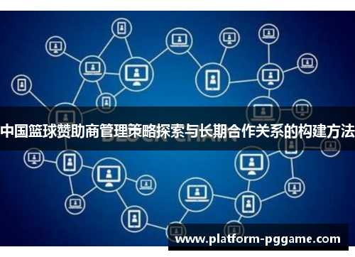 中国篮球赞助商管理策略探索与长期合作关系的构建方法 中国篮球赞助商管理策略探索与长期合作关系的构建方法