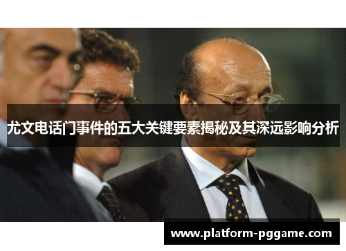 尤文电话门事件的五大关键要素揭秘及其深远影响分析 尤文电话门事件的五大关键要素揭秘及其深远影响分析