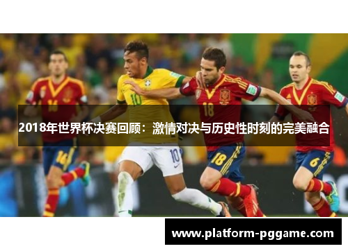 2018年世界杯决赛回顾：激情对决与历史性时刻的完美融合