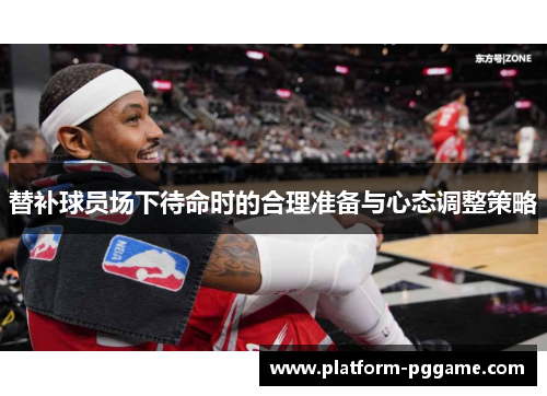 替补球员场下待命时的合理准备与心态调整策略