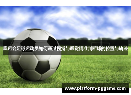 奥运会足球运动员如何通过视觉与感觉精准判断球的位置与轨迹