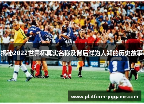 揭秘2022世界杯真实名称及背后鲜为人知的历史故事 揭秘2022世界杯真实名称及背后鲜为人知的历史故事