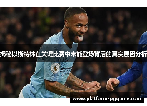 揭秘以斯特林在关键比赛中未能登场背后的真实原因分析