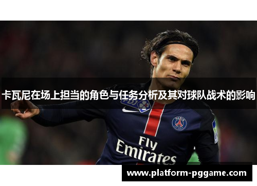 卡瓦尼在场上担当的角色与任务分析及其对球队战术的影响