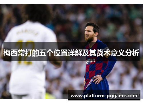 梅西常打的五个位置详解及其战术意义分析