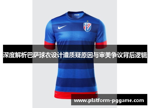 深度解析巴萨球衣设计遭质疑原因与审美争议背后逻辑 深度解析巴萨球衣设计遭质疑原因与审美争议背后逻辑