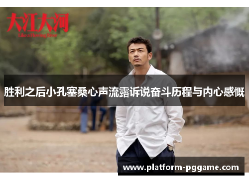 胜利之后小孔塞桑心声流露诉说奋斗历程与内心感慨 胜利之后小孔塞桑心声流露诉说奋斗历程与内心感慨