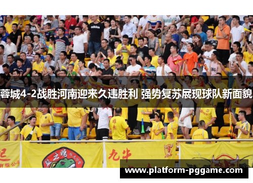 蓉城4-2战胜河南迎来久违胜利 强势复苏展现球队新面貌 蓉城4-2战胜河南迎来久违胜利 强势复苏展现球队新面貌