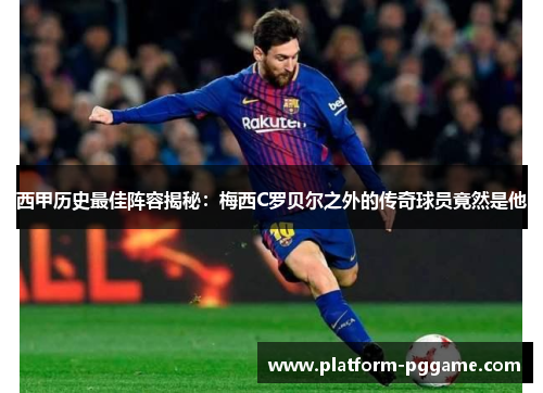 西甲历史最佳阵容揭秘:梅西C罗贝尔之外的传奇球员竟然是他 西甲历史最佳阵容揭秘:梅西C罗贝尔之外的传奇球员竟然是他