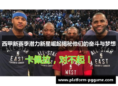 西甲新赛季潜力新星崛起揭秘他们的奋斗与梦想 西甲新赛季潜力新星崛起揭秘他们的奋斗与梦想