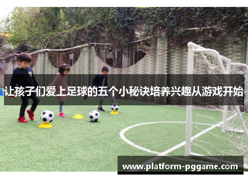 让孩子们爱上足球的五个小秘诀培养兴趣从游戏开始