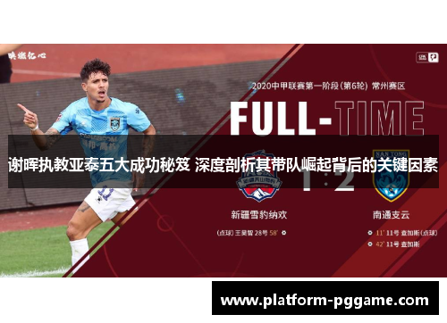 谢晖执教亚泰五大成功秘笈 深度剖析其带队崛起背后的关键因素 谢晖执教亚泰五大成功秘笈 深度剖析其带队崛起背后的关键因素