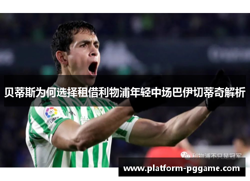 贝蒂斯为何选择租借利物浦年轻中场巴伊切蒂奇解析