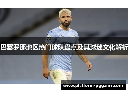 巴塞罗那地区热门球队盘点及其球迷文化解析
