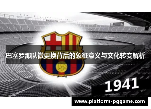 巴塞罗那队徽更换背后的象征意义与文化转变解析