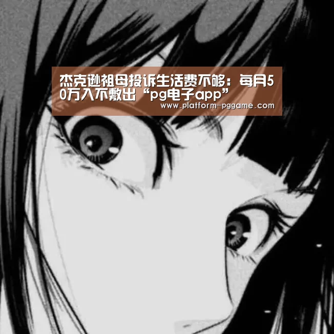 杰克逊祖母投诉生活费不够:每月50万入不敷出“pg电子app”(图4) pg电子官网